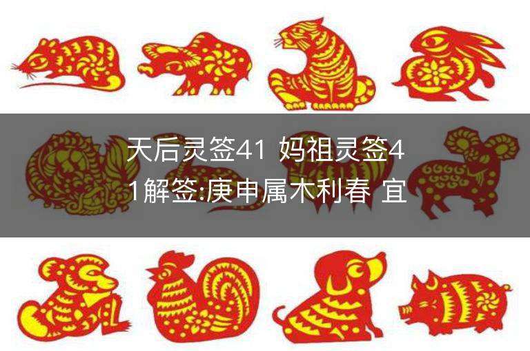 天后灵签41 妈祖灵签41解签:庚申属木利春 宜其东