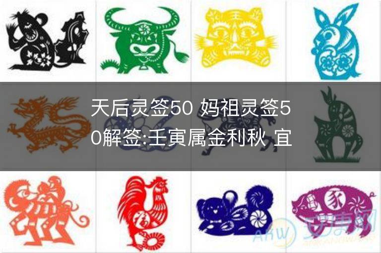 天后灵签50 妈祖灵签50解签:壬寅属金利秋 宜其西