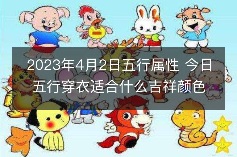 2023年4月2日五行属性 今日五行穿衣适合什么吉祥颜色