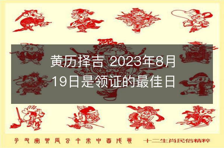 黄历择吉 2023年8月19日是领证的最佳日期吗