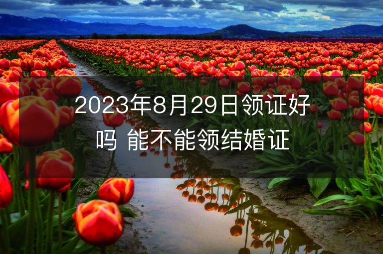 2023年8月29日领证好吗 能不能领结婚证