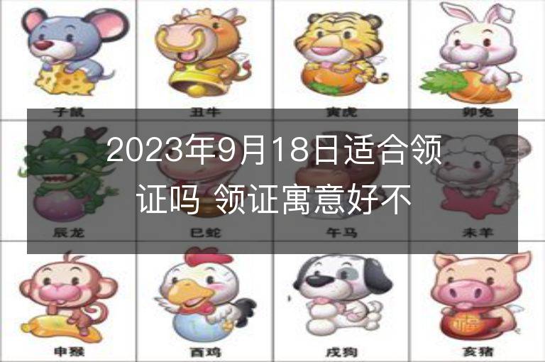 2023年9月18日适合领证吗 领证寓意好不好