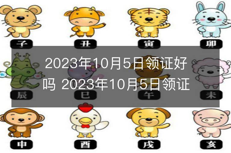 2023年10月5日领证好吗 2023年10月5日领证宜忌查询