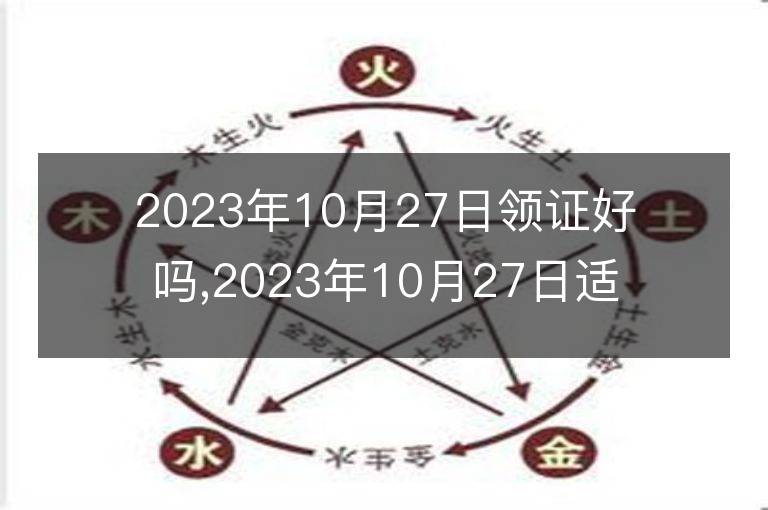 2023年10月27日领证好吗,2023年10月27日适合领证吗