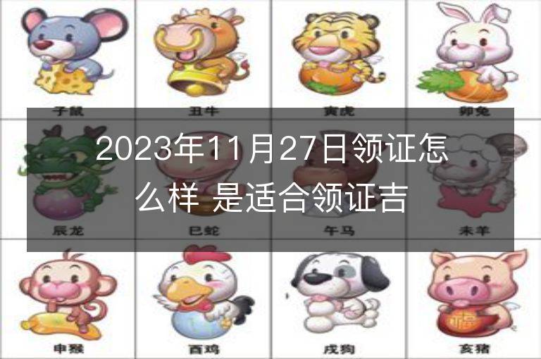 2023年11月27日领证怎么样 是适合领证吉日吗