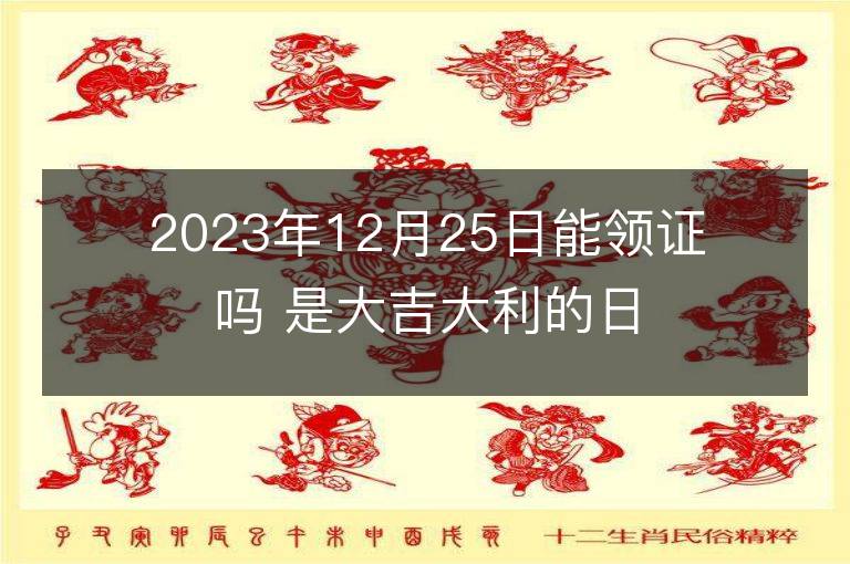 2023年12月25日能领证吗 是大吉大利的日子么