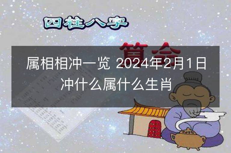 属相相冲一览 2024年2月1日冲什么属什么生肖