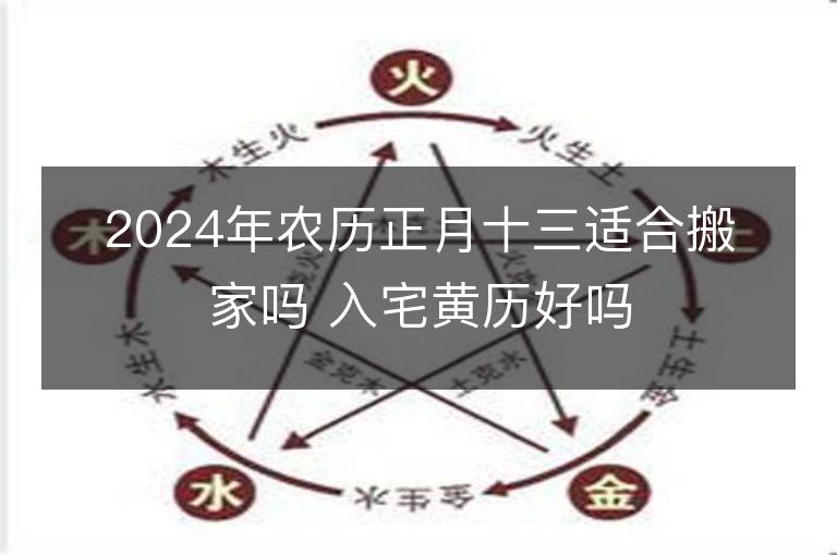 2024年农历正月十三适合搬家吗 入宅黄历好吗