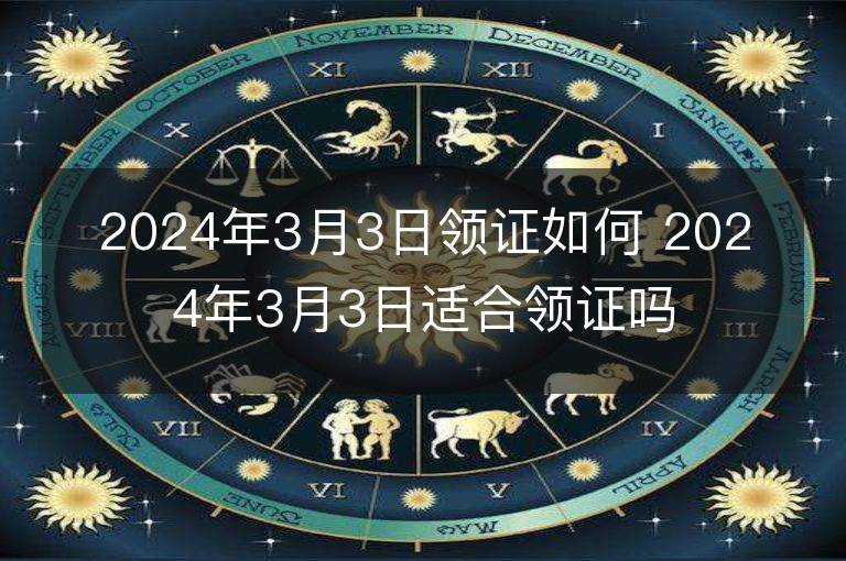 2024年3月3日领证如何 2024年3月3日适合领证吗