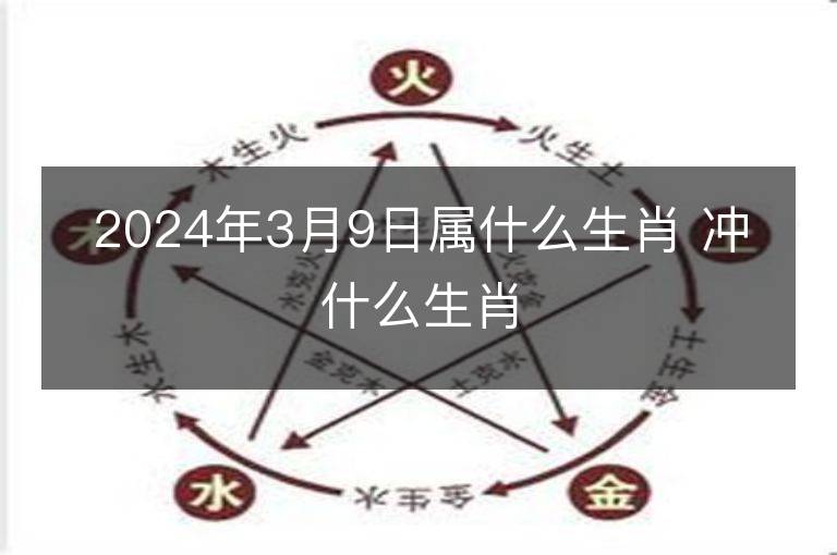 2024年3月9日属什么生肖 冲什么生肖