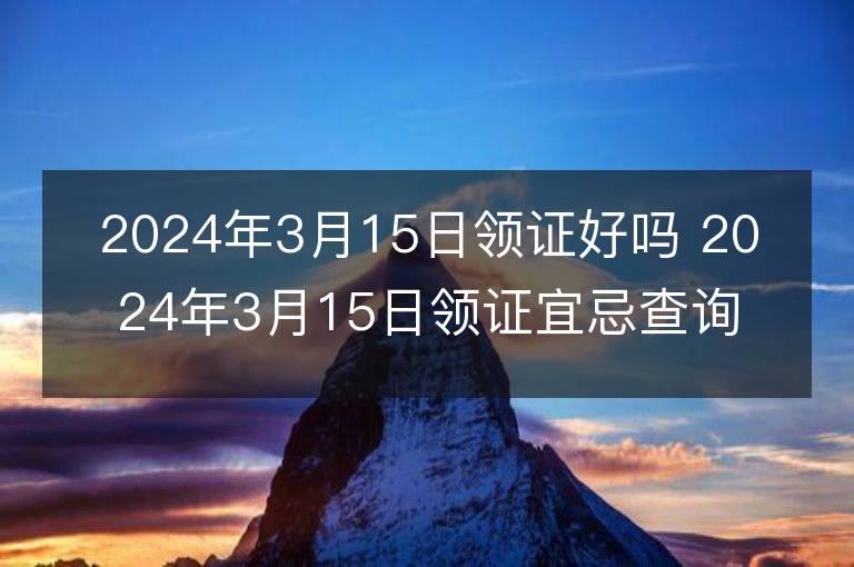 2024年3月15日领证好吗 2024年3月15日领证宜忌查询