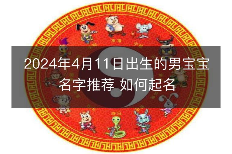 2024年4月11日出生的男宝宝名字推荐 如何起名