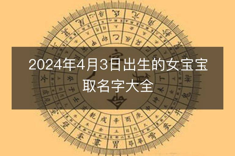 2024年4月3日出生的女宝宝取名字大全