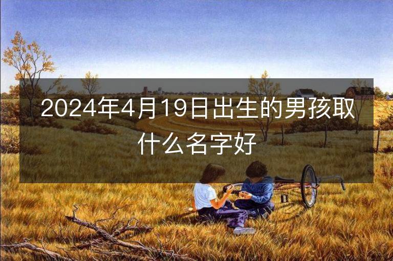 2024年4月19日出生的男孩取什么名字好