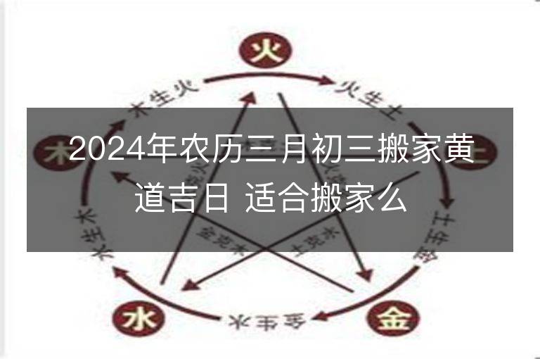 2024年农历三月初三搬家黄道吉日 适合搬家么