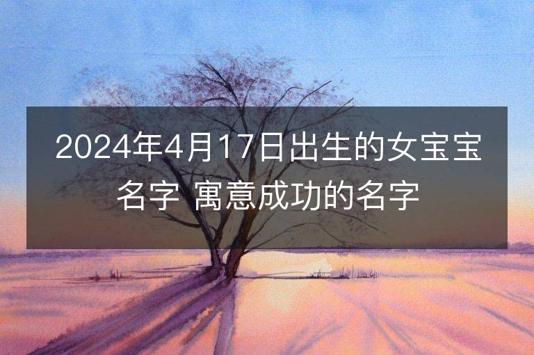 2024年4月17日出生的女宝宝名字 寓意成功的名字