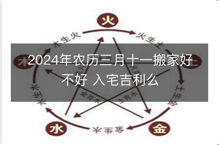 2024年农历三月十一搬家好不好 入宅吉利么