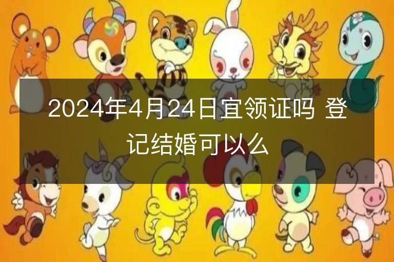 2024年4月24日宜领证吗 登记结婚可以么