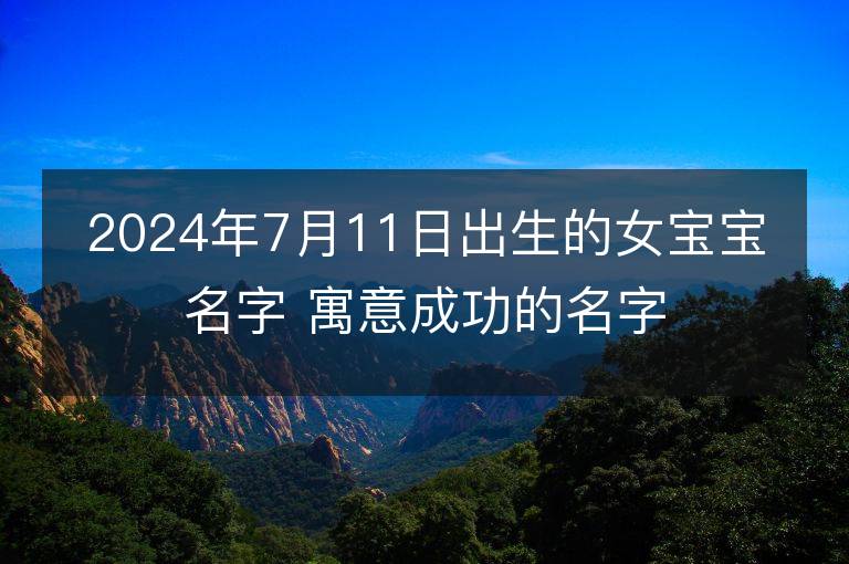 2024年7月11日出生的女宝宝名字 寓意成功的名字