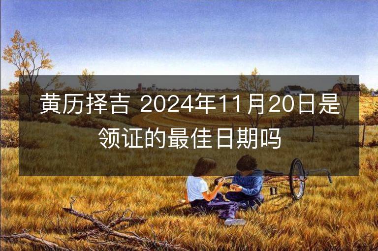 黄历择吉 2024年11月20日是领证的最佳日期吗