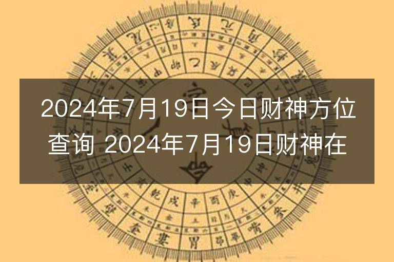 2024年7月19日今日财神方位查询 2024年7月19日财神在什么方位