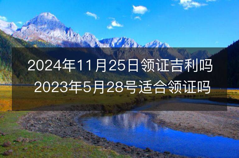 2024年11月25日领证吉利吗 2023年5月28号适合领证吗