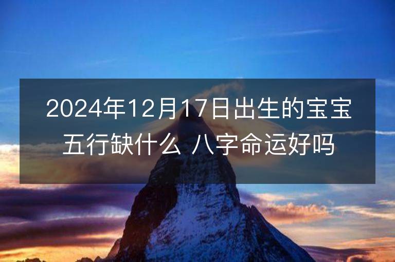 2024年12月17日出生的宝宝五行缺什么 八字命运好吗