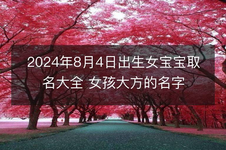 2024年8月4日出生女宝宝取名大全 女孩大方的名字