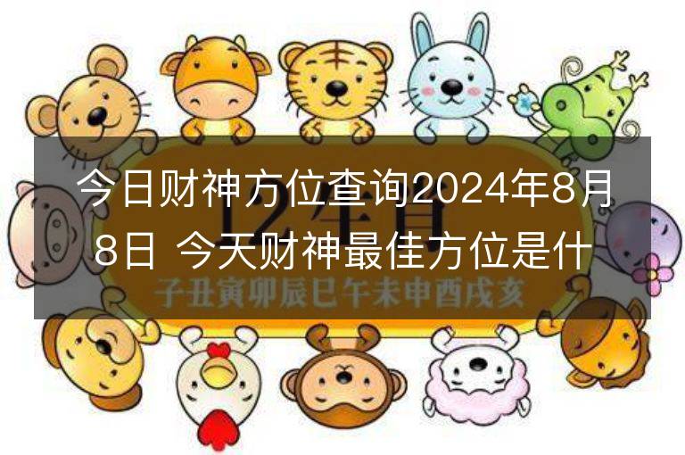 今日财神方位查询2024年8月8日 今天财神最佳方位是什么位置