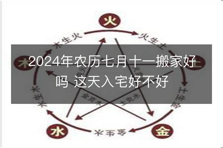 2024年农历七月十一搬家好吗 这天入宅好不好