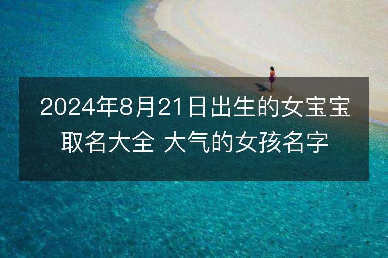 2024年8月21日出生的女宝宝取名大全 大气的女孩名字