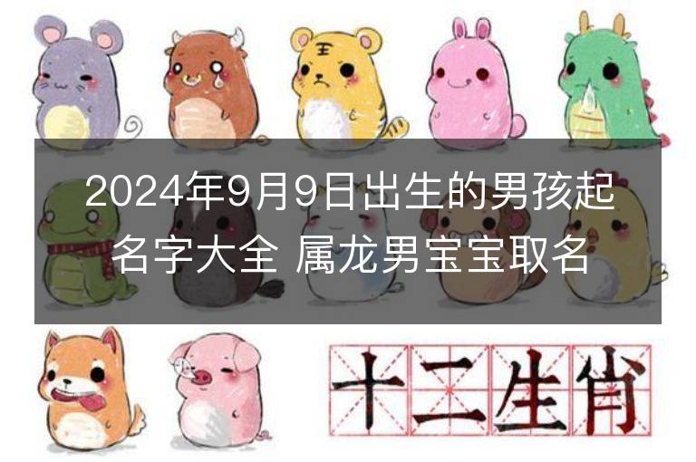 2024年9月9日出生的男孩起名字大全 属龙男宝宝取名