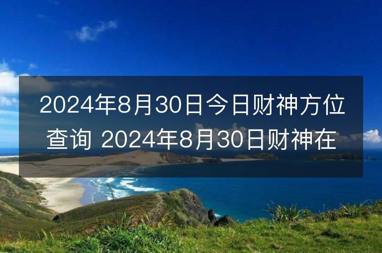 2024年8月30日今日财神方位查询 2024年8月30日财神在什么方位