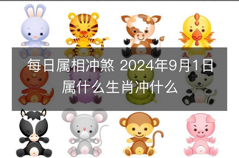 每日属相冲煞 2024年9月1日属什么生肖冲什么