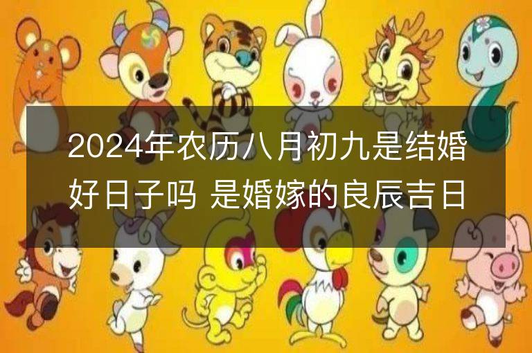 2024年农历八月初九是结婚好日子吗 是婚嫁的良辰吉日吗