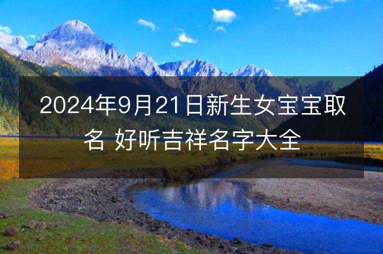 2024年9月21日新生女宝宝取名 好听吉祥名字大全