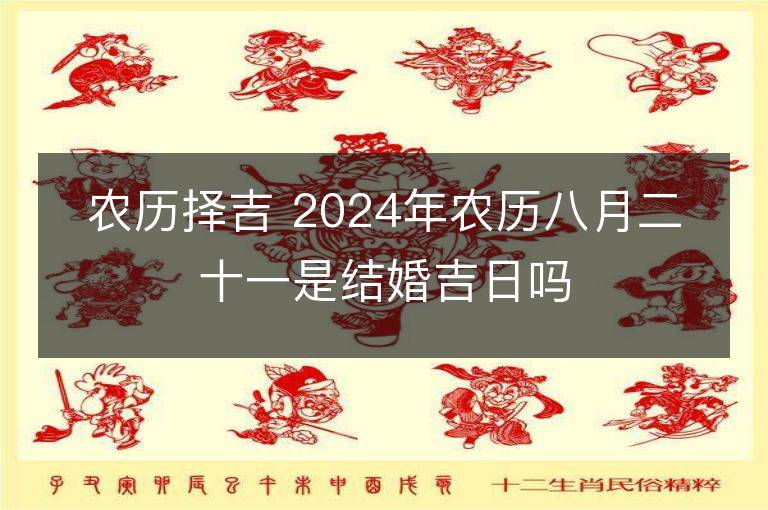 农历择吉 2024年农历八月二十一是结婚吉日吗