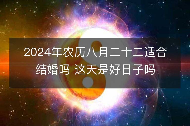 2024年农历八月二十二适合结婚吗 这天是好日子吗