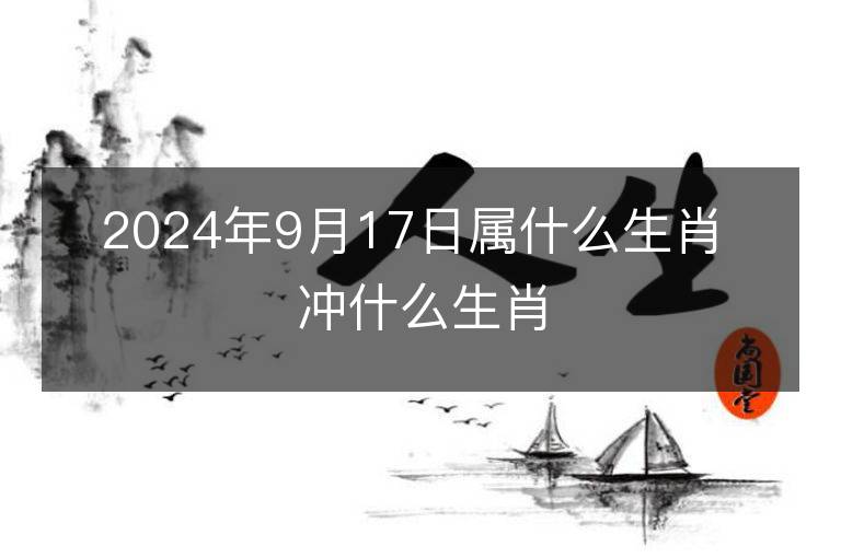 2024年9月17日属什么生肖 冲什么生肖