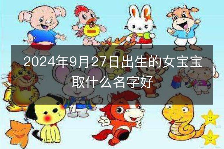 2024年9月27日出生的女宝宝取什么名字好