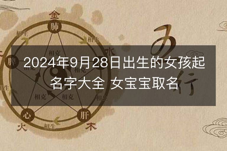 2024年9月28日出生的女孩起名字大全 女宝宝取名