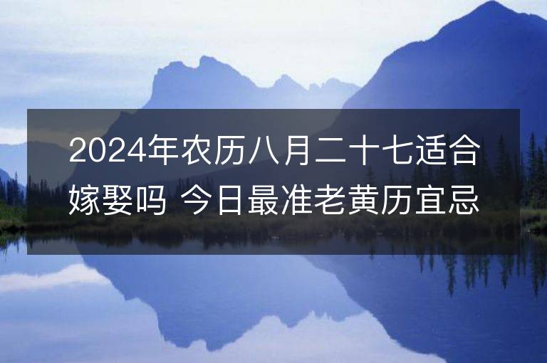 2024年农历八月二十七适合嫁娶吗 今日最准老黄历宜忌