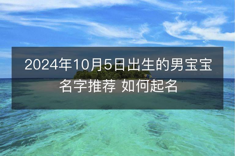 2024年10月5日出生的男宝宝名字推荐 如何起名