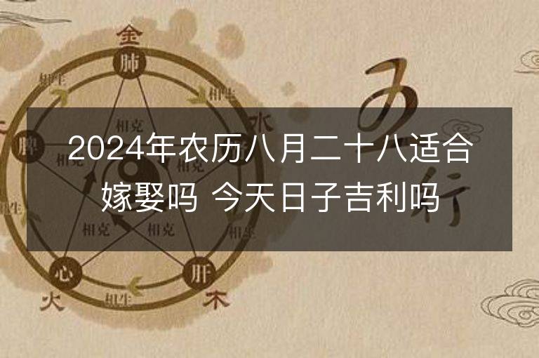 2024年农历八月二十八适合嫁娶吗 今天日子吉利吗