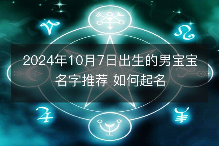 2024年10月7日出生的男宝宝名字推荐 如何起名