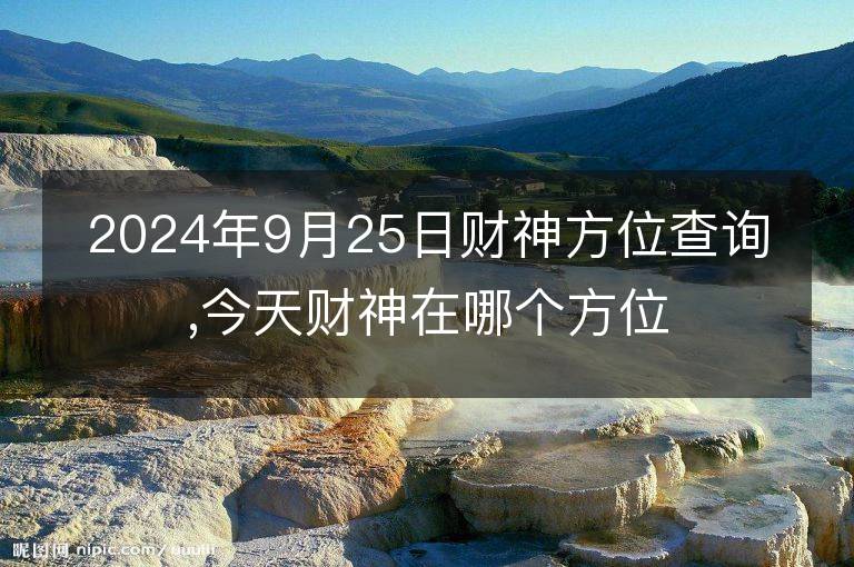 2024年9月25日财神方位查询,今天财神在哪个方位