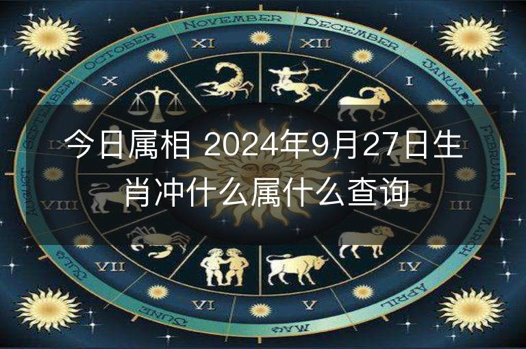 今日属相 2024年9月27日生肖冲什么属什么查询