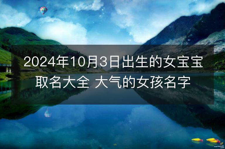 2024年10月3日出生的女宝宝取名大全 大气的女孩名字