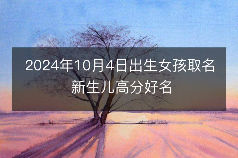 2024年10月4日出生女孩取名 新生儿高分好名