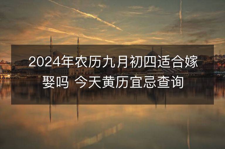 2024年农历九月初四适合嫁娶吗 今天黄历宜忌查询